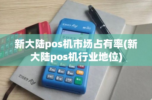 新大陆pos机市场占有率(新大陆pos机行业地位)
