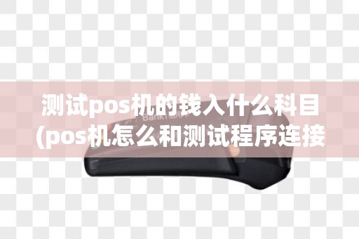 测试pos机的钱入什么科目(pos机怎么和测试程序连接)