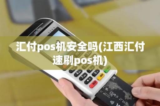 汇付pos机安全吗(江西汇付速刷pos机)