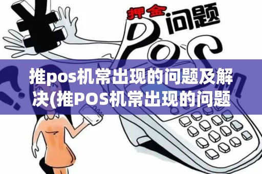 推pos机常出现的问题及解决(推POS机常出现的问题)