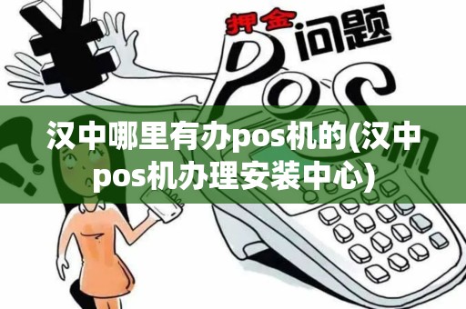 汉中哪里有办pos机的(汉中pos机办理安装中心)