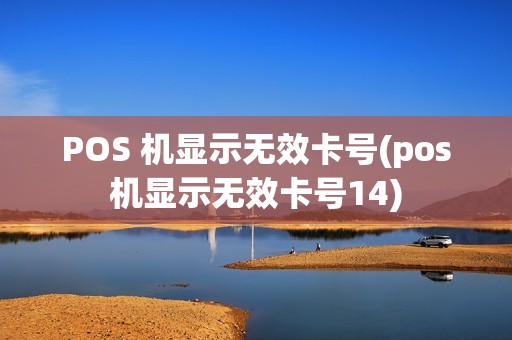 POS 机显示无效卡号(pos机显示无效卡号14)