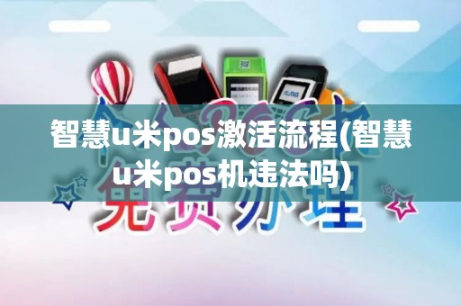 智慧u米pos激活流程(智慧u米pos机违法吗)