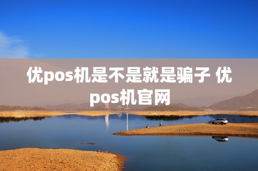 优pos机是不是就是骗子 优pos机官网