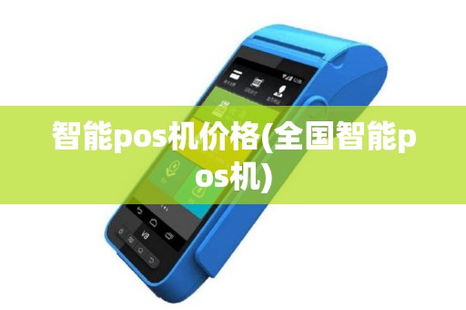 智能pos机价格(全国智能pos机)