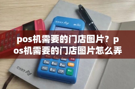 pos机需要的门店图片？pos机需要的门店图片怎么弄