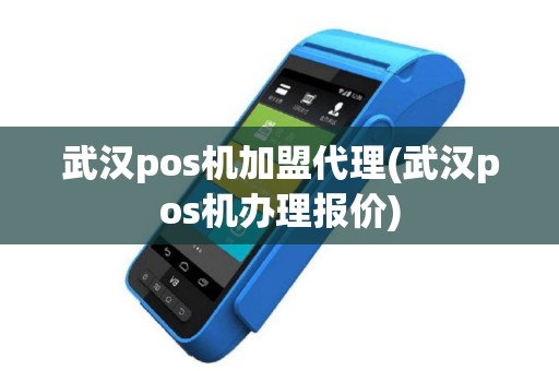 武汉pos机加盟代理(武汉pos机办理报价)