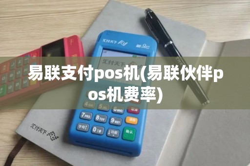 易联支付pos机(易联伙伴pos机费率)