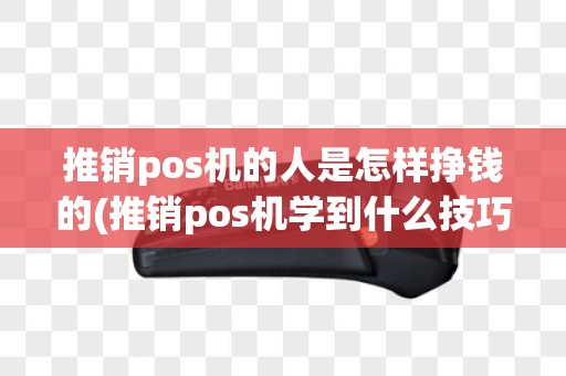 推销pos机的人是怎样挣钱的(推销pos机学到什么技巧)