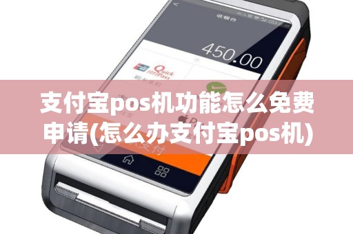 支付宝pos机功能怎么免费申请(怎么办支付宝pos机)