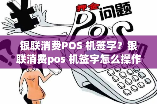 银联消费POS 机签字？银联消费pos 机签字怎么操作