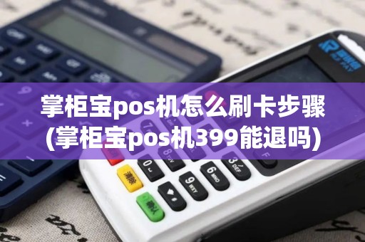 掌柜宝pos机怎么刷卡步骤(掌柜宝pos机399能退吗)