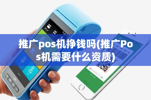 推广pos机挣钱吗(推广Pos机需要什么资质)