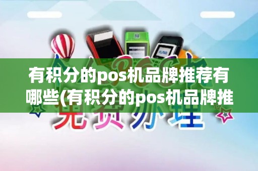 有积分的pos机品牌推荐有哪些(有积分的pos机品牌推荐)