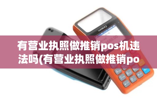 有营业执照做推销pos机违法吗(有营业执照做推销pos机)