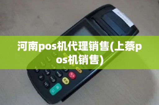 河南pos机代理销售(上蔡pos机销售)