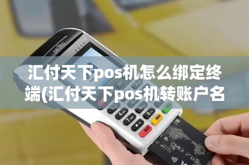 汇付天下pos机怎么绑定终端(汇付天下pos机转账户名)