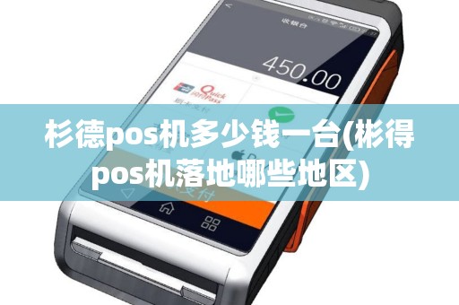杉德pos机多少钱一台(彬得pos机落地哪些地区)