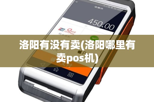 洛阳有没有卖(洛阳哪里有卖pos机)