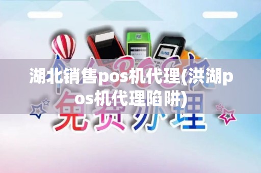 湖北销售pos机代理(洪湖pos机代理陷阱)