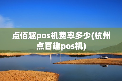 点佰趣pos机费率多少(杭州点百趣pos机)