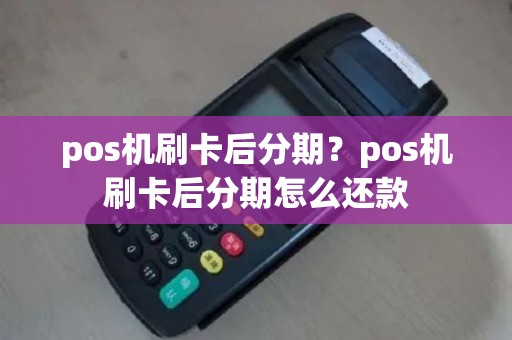 pos机刷卡后分期？pos机刷卡后分期怎么还款
