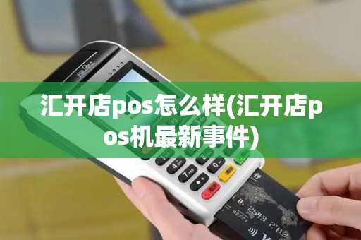 汇开店pos怎么样(汇开店pos机最新事件)