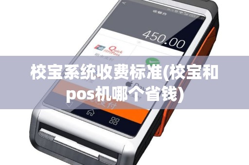 校宝系统收费标准(校宝和pos机哪个省钱)
