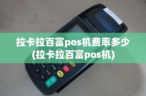 拉卡拉百富pos机费率多少(拉卡拉百富pos机)