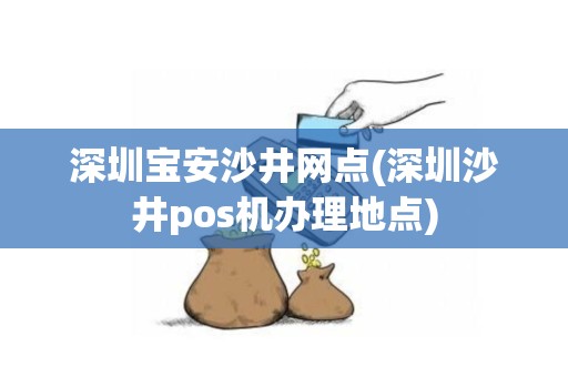 深圳宝安沙井网点(深圳沙井pos机办理地点)