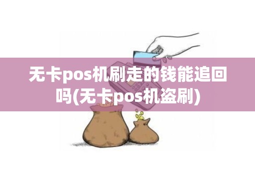无卡pos机刷走的钱能追回吗(无卡pos机盗刷)