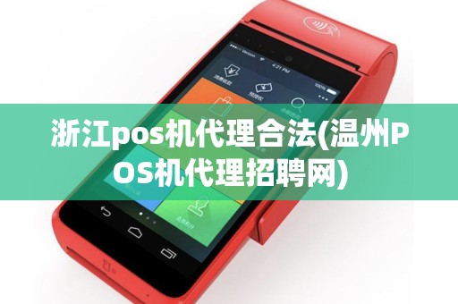 浙江pos机代理合法(温州POS机代理招聘网)