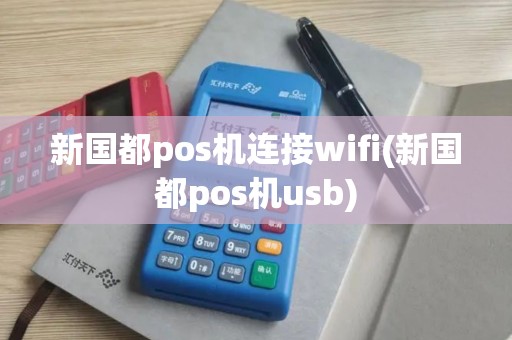新国都pos机连接wifi(新国都pos机usb)