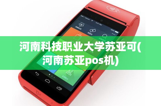 河南科技职业大学苏亚可(河南苏亚pos机)