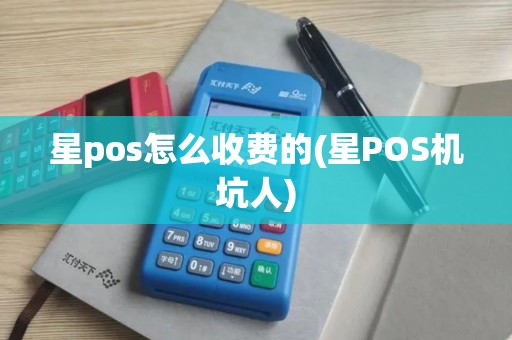 星pos怎么收费的(星POS机坑人)