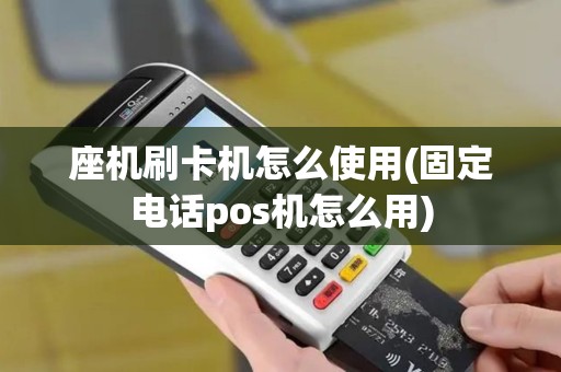 座机刷卡机怎么使用(固定电话pos机怎么用)