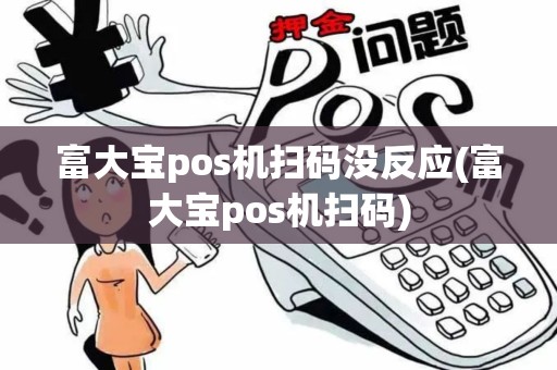 富大宝pos机扫码没反应(富大宝pos机扫码)