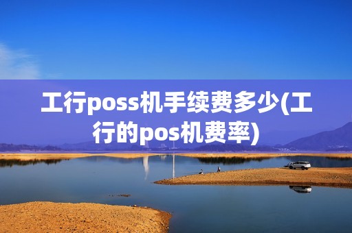 工行poss机手续费多少(工行的pos机费率)