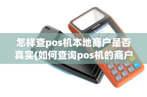 怎样查pos机本地商户是否真实(如何查询pos机的商户地址)