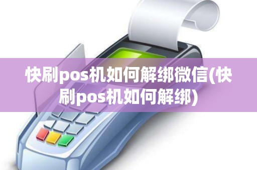 快刷pos机如何解绑微信(快刷pos机如何解绑)