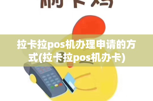 拉卡拉pos机办理申请的方式(拉卡拉pos机办卡)