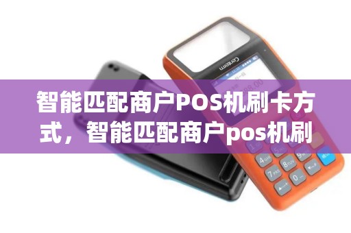 智能匹配商户POS机刷卡方式，智能匹配商户pos机刷卡方式是什么