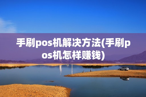 手刷pos机解决方法(手刷pos机怎样赚钱) 手刷pos机解决方法(手刷pos机怎样赚钱)