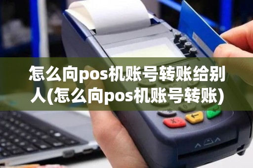 怎么向pos机账号转账给别人(怎么向pos机账号转账) 怎么向pos机账号转账给别人(怎么向pos机账号转账)