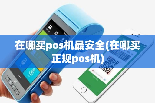 在哪买pos机最安全(在哪买正规pos机)