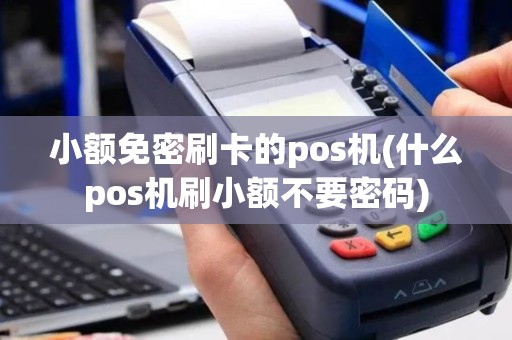 小额免密刷卡的pos机(什么pos机刷小额不要密码)
