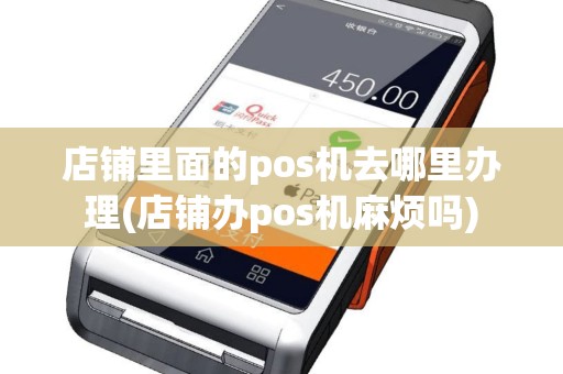 店铺里面的pos机去哪里办理(店铺办pos机麻烦吗)