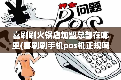 喜刷刷火锅店加盟总部在哪里(喜刷刷手机pos机正规吗)