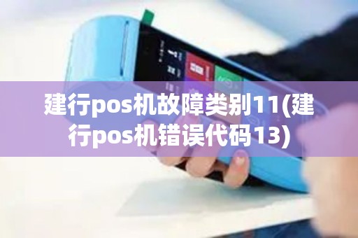 建行pos机故障类别11(建行pos机错误代码13)
