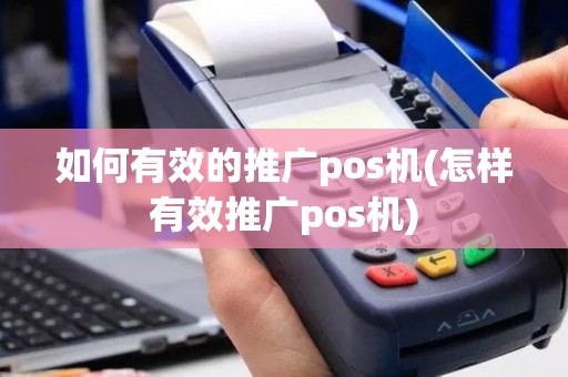 如何有效的推广pos机(怎样有效推广pos机)